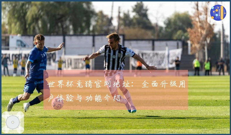 世界杯竞猜官网地址：全面升级用户体验与功能介绍