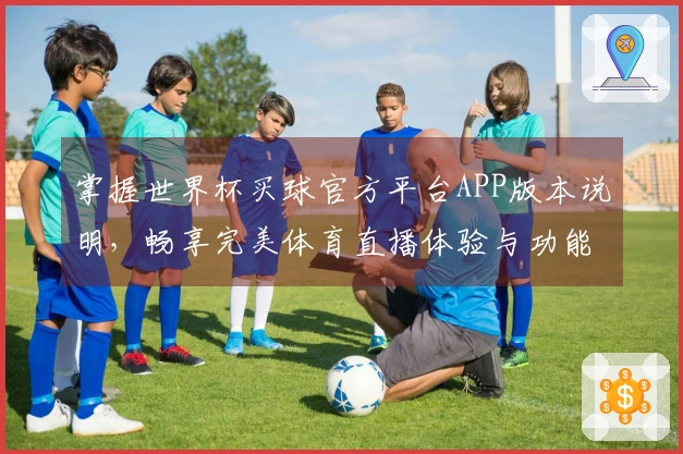 掌握世界杯买球官方平台APP版本说明，畅享完美体育直播体验与功能介绍