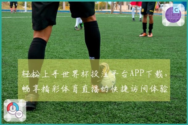 轻松上手世界杯投注平台APP下载，畅享精彩体育直播的快捷访问体验