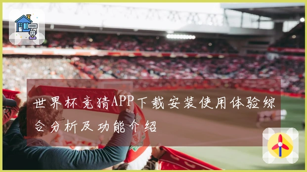 世界杯竞猜APP下载安装使用体验综合分析及功能介绍