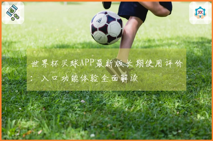 世界杯买球APP最新版长期使用评价：入口功能体验全面解读