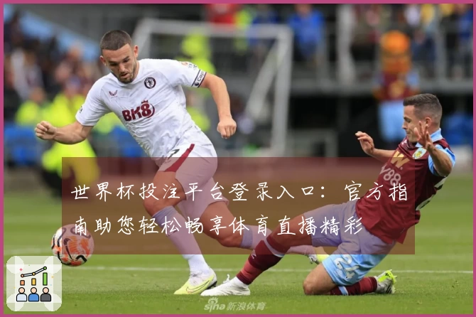 世界杯投注平台登录入口：官方指南助您轻松畅享体育直播精彩