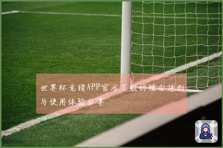 世界杯竞猜APP官方下载的综合评测与使用体验分享
