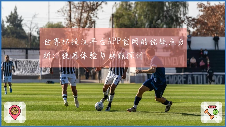 世界杯投注平台APP官网的优缺点分析：使用体验与功能探讨