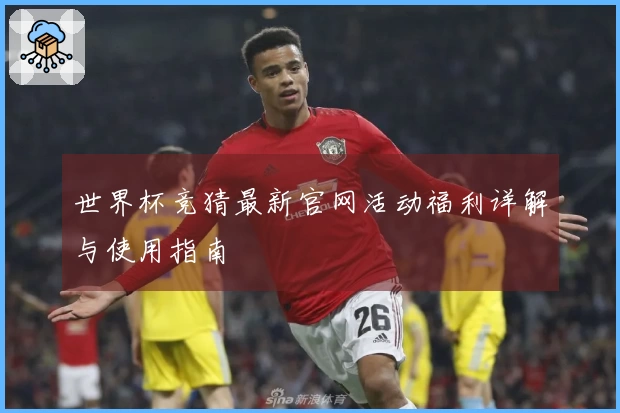 世界杯竞猜最新官网活动福利详解与使用指南