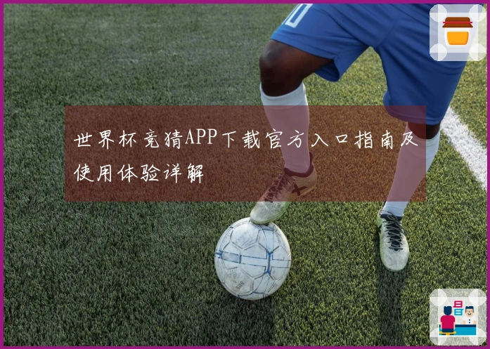 世界杯竞猜APP下载官方入口指南及使用体验详解