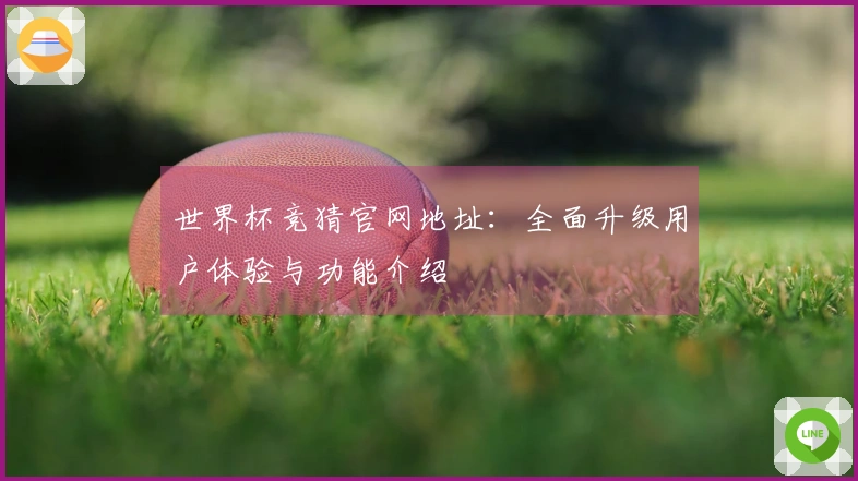 世界杯竞猜官网地址：全面升级用户体验与功能介绍