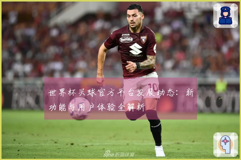 世界杯买球官方平台发展动态：新功能与用户体验全解析