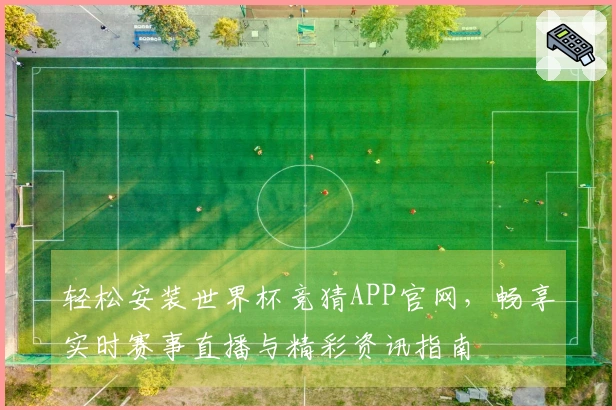 轻松安装世界杯竞猜APP官网，畅享实时赛事直播与精彩资讯指南