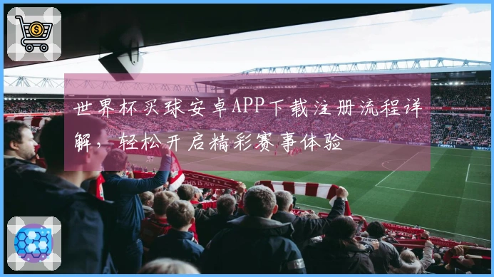 世界杯买球安卓APP下载注册流程详解，轻松开启精彩赛事体验