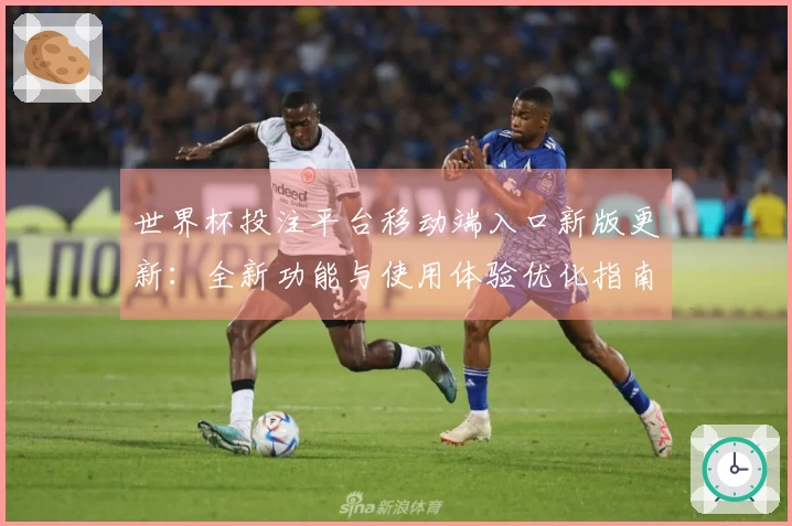 世界杯投注平台移动端入口新版更新：全新功能与使用体验优化指南