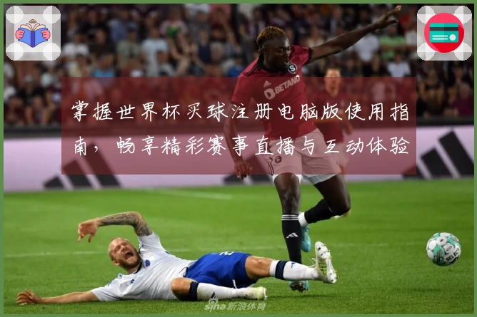 掌握世界杯买球注册电脑版使用指南，畅享精彩赛事直播与互动体验
