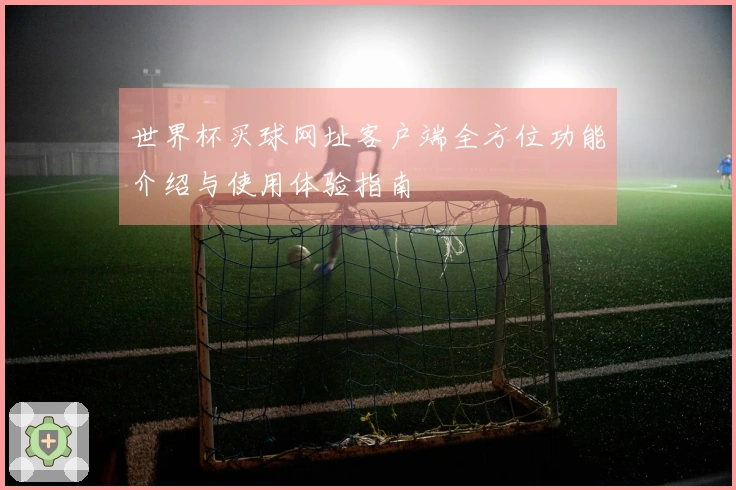 世界杯买球网址客户端全方位功能介绍与使用体验指南