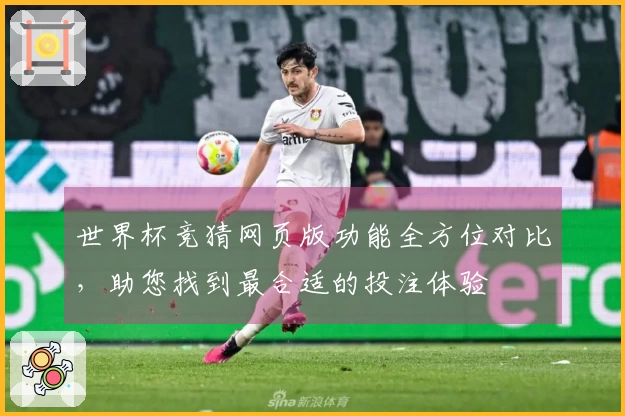 世界杯竞猜网页版功能全方位对比，助您找到最合适的投注体验