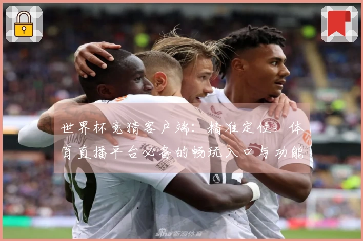 世界杯竞猜客户端：精准定位，体育直播平台必备的畅玩入口与功能全解析