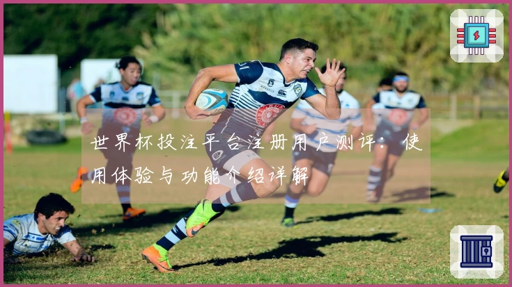 世界杯投注平台注册用户测评：使用体验与功能介绍详解
