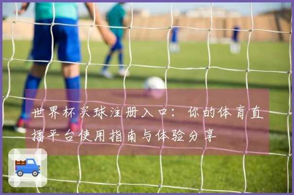世界杯买球注册入口：你的体育直播平台使用指南与体验分享