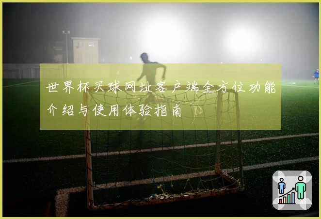 世界杯买球网址客户端全方位功能介绍与使用体验指南