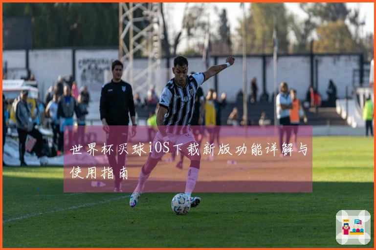 世界杯买球iOS下载新版功能详解与使用指南
