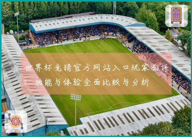 世界杯竞猜官方网站入口玩家测评：功能与体验全面比较与分析