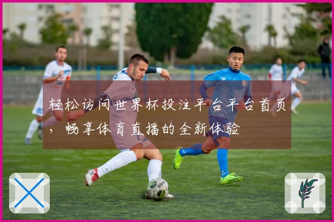 轻松访问世界杯投注平台平台首页，畅享体育直播的全新体验