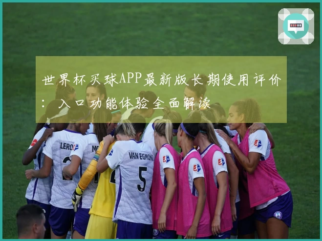 世界杯买球APP最新版长期使用评价：入口功能体验全面解读