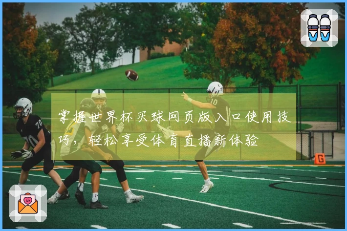 掌握世界杯买球网页版入口使用技巧，轻松享受体育直播新体验