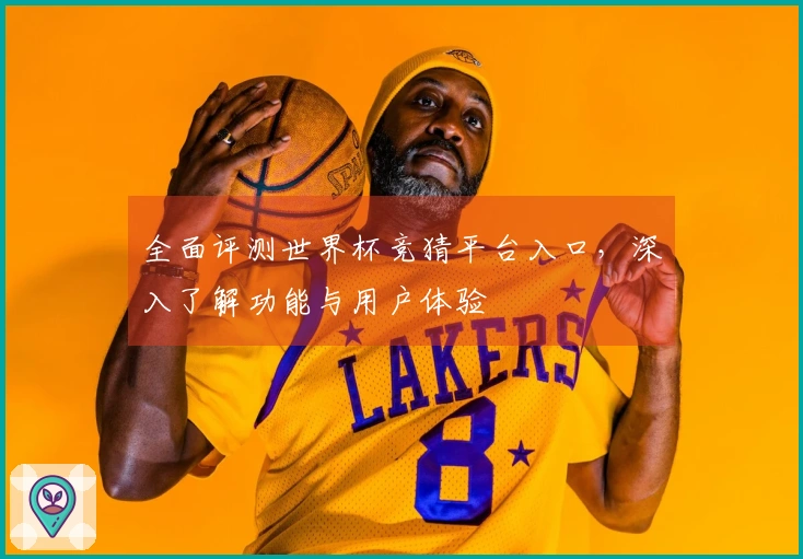 全面评测世界杯竞猜平台入口，深入了解功能与用户体验